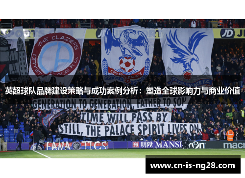 英超球队品牌建设策略与成功案例分析:塑造全球影响力与商业价值 英超球队品牌建设策略与成功案例分析:塑造全球影响力与商业价值