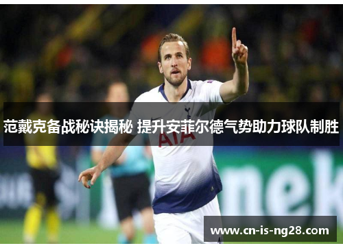 范戴克备战秘诀揭秘 提升安菲尔德气势助力球队制胜 范戴克备战秘诀揭秘 提升安菲尔德气势助力球队制胜