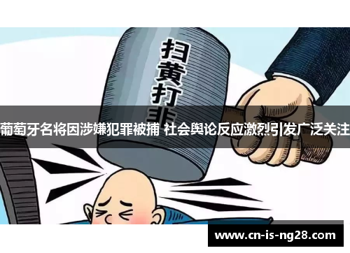 葡萄牙名将因涉嫌犯罪被捕 社会舆论反应激烈引发广泛关注 葡萄牙名将因涉嫌犯罪被捕 社会舆论反应激烈引发广泛关注