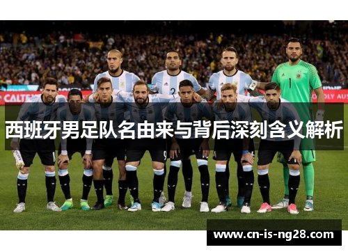 西班牙男足队名由来与背后深刻含义解析 西班牙男足队名由来与背后深刻含义解析