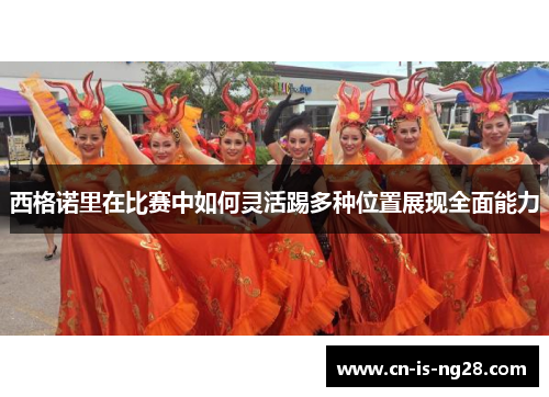 西格诺里在比赛中如何灵活踢多种位置展现全面能力 西格诺里在比赛中如何灵活踢多种位置展现全面能力