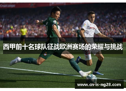 西甲前十名球队征战欧洲赛场的荣耀与挑战 西甲前十名球队征战欧洲赛场的荣耀与挑战