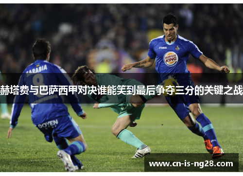 赫塔费与巴萨西甲对决谁能笑到最后争夺三分的关键之战 赫塔费与巴萨西甲对决谁能笑到最后争夺三分的关键之战