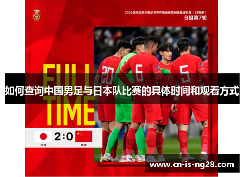 如何查询中国男足与日本队比赛的具体时间和观看方式 如何查询中国男足与日本队比赛的具体时间和观看方式