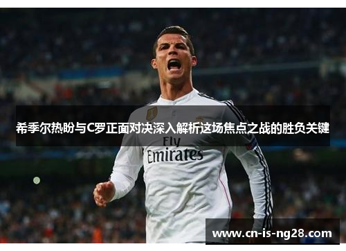 希季尔热盼与C罗正面对决深入解析这场焦点之战的胜负关键 希季尔热盼与C罗正面对决深入解析这场焦点之战的胜负关键
