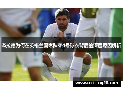 杰拉德为何在英格兰国家队穿4号球衣背后的深层原因解析 杰拉德为何在英格兰国家队穿4号球衣背后的深层原因解析