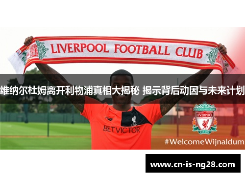 维纳尔杜姆离开利物浦真相大揭秘 揭示背后动因与未来计划 维纳尔杜姆离开利物浦真相大揭秘 揭示背后动因与未来计划