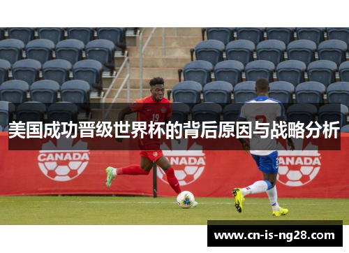 美国成功晋级世界杯的背后原因与战略分析 美国成功晋级世界杯的背后原因与战略分析
