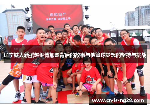 辽宁铁人新援赵健博加盟背后的故事与他篮球梦想的坚持与挑战 辽宁铁人新援赵健博加盟背后的故事与他篮球梦想的坚持与挑战
