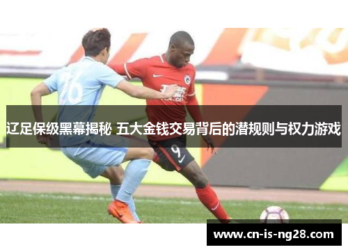 辽足保级黑幕揭秘 五大金钱交易背后的潜规则与权力游戏 辽足保级黑幕揭秘 五大金钱交易背后的潜规则与权力游戏