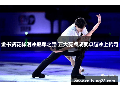 金书贤花样滑冰冠军之路 五大亮点成就卓越冰上传奇 金书贤花样滑冰冠军之路 五大亮点成就卓越冰上传奇