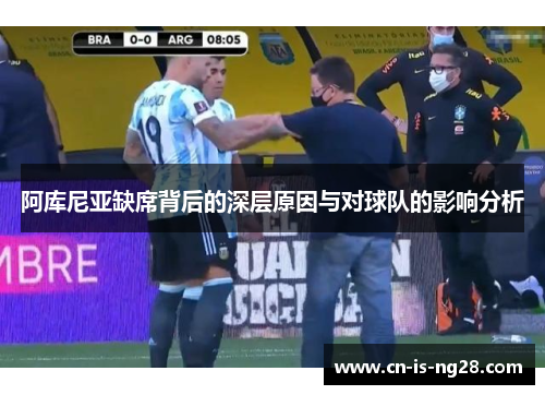 阿库尼亚缺席背后的深层原因与对球队的影响分析 阿库尼亚缺席背后的深层原因与对球队的影响分析
