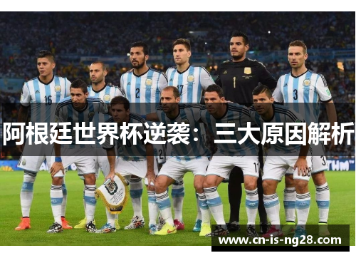 阿根廷世界杯逆袭:三大原因解析 阿根廷世界杯逆袭:三大原因解析