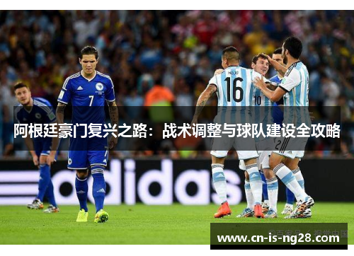阿根廷豪门复兴之路:战术调整与球队建设全攻略 阿根廷豪门复兴之路:战术调整与球队建设全攻略