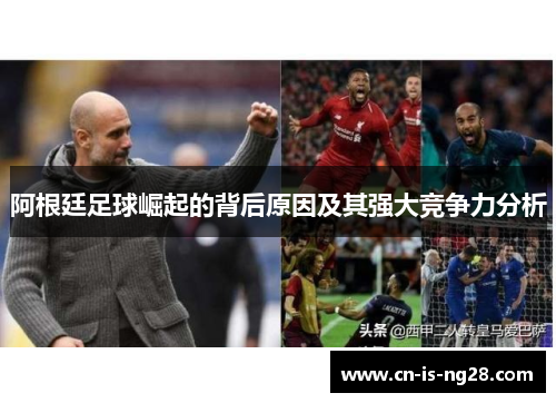 阿根廷足球崛起的背后原因及其强大竞争力分析 阿根廷足球崛起的背后原因及其强大竞争力分析