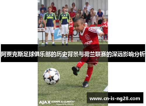 阿贾克斯足球俱乐部的历史背景与荷兰联赛的深远影响分析 阿贾克斯足球俱乐部的历史背景与荷兰联赛的深远影响分析