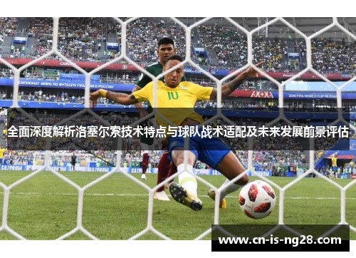 全面深度解析洛塞尔索技术特点与球队战术适配及未来发展前景评估 全面深度解析洛塞尔索技术特点与球队战术适配及未来发展前景评估