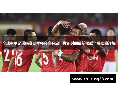 全球主要足球联赛冬季转会窗开启与截止时间最新权威全景指南详解 全球主要足球联赛冬季转会窗开启与截止时间最新权威全景指南详解