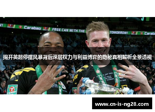 揭开英超停摆风暴背后深层权力与利益博弈的隐秘真相解析全景透视 揭开英超停摆风暴背后深层权力与利益博弈的隐秘真相解析全景透视