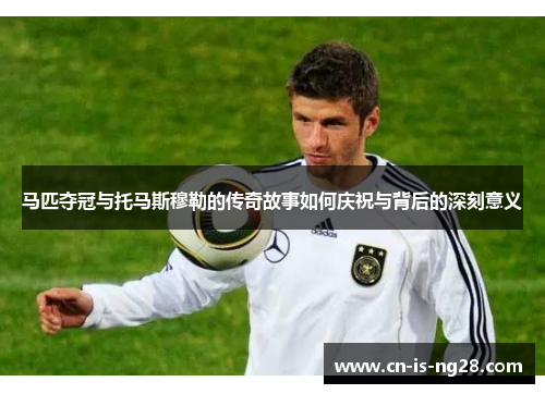 马匹夺冠与托马斯穆勒的传奇故事如何庆祝与背后的深刻意义