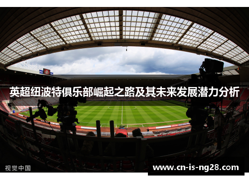 英超纽波特俱乐部崛起之路及其未来发展潜力分析 英超纽波特俱乐部崛起之路及其未来发展潜力分析