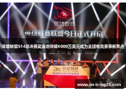 英雄联盟S14总决赛奖金池突破6000万美元成为全球电竞赛事新焦点
