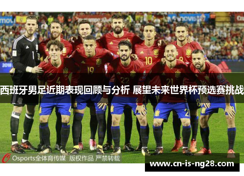 西班牙男足近期表现回顾与分析 展望未来世界杯预选赛挑战