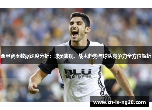 西甲赛季数据深度分析：球员表现、战术趋势与球队竞争力全方位解析