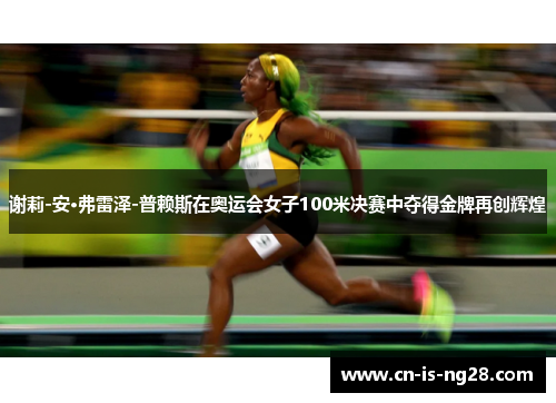 谢莉-安·弗雷泽-普赖斯在奥运会女子100米决赛中夺得金牌再创辉煌
