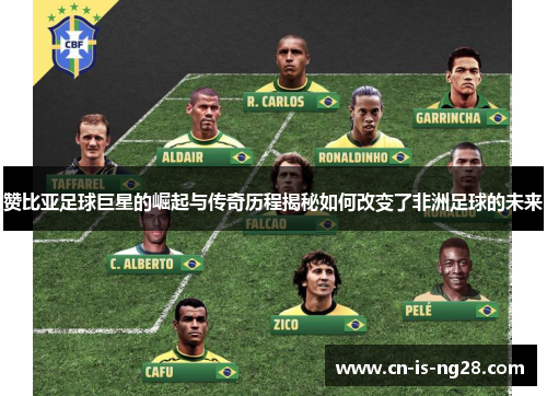 赞比亚足球巨星的崛起与传奇历程揭秘如何改变了非洲足球的未来 赞比亚足球巨星的崛起与传奇历程揭秘如何改变了非洲足球的未来