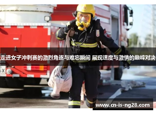 走进女子冲刺赛的激烈角逐与难忘瞬间 展现速度与激情的巅峰对决
