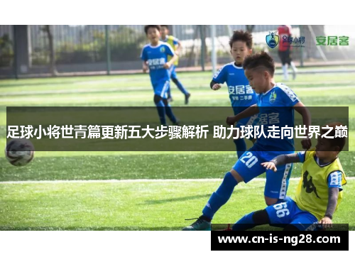 足球小将世青篇更新五大步骤解析 助力球队走向世界之巅 足球小将世青篇更新五大步骤解析 助力球队走向世界之巅