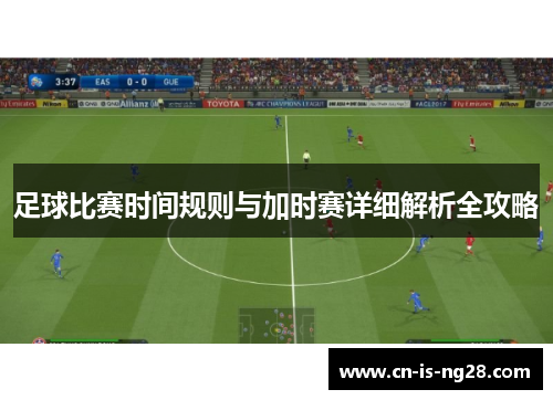 足球比赛时间规则与加时赛详细解析全攻略