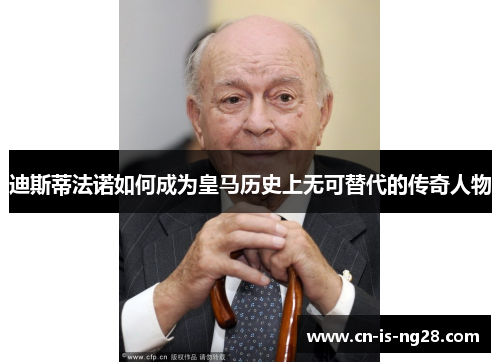 迪斯蒂法诺如何成为皇马历史上无可替代的传奇人物