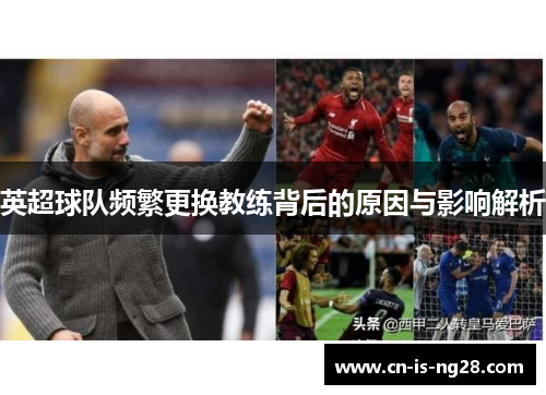 英超球队频繁更换教练背后的原因与影响解析 英超球队频繁更换教练背后的原因与影响解析
