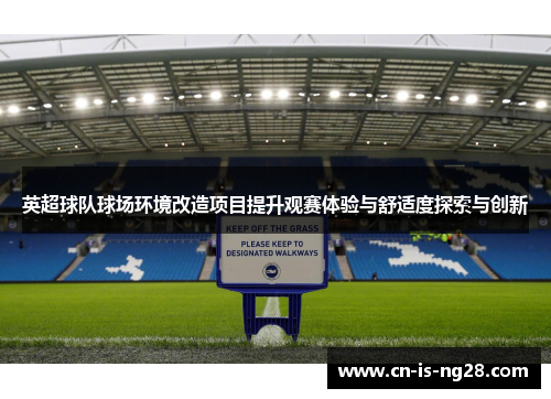 英超球队球场环境改造项目提升观赛体验与舒适度探索与创新 英超球队球场环境改造项目提升观赛体验与舒适度探索与创新