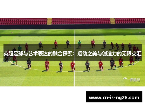 英超足球与艺术表达的融合探索：运动之美与创造力的无限交汇