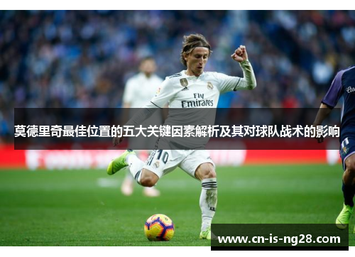 莫德里奇最佳位置的五大关键因素解析及其对球队战术的影响