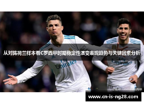 从对阵荷兰样本看C罗西甲时期稳定性演变表现趋势与关键因素分析
