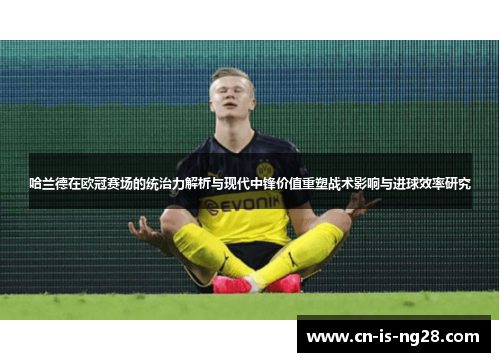 哈兰德在欧冠赛场的统治力解析与现代中锋价值重塑战术影响与进球效率研究
