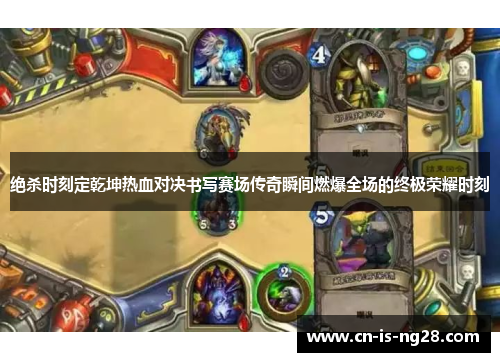 绝杀时刻定乾坤热血对决书写赛场传奇瞬间燃爆全场的终极荣耀时刻 绝杀时刻定乾坤热血对决书写赛场传奇瞬间燃爆全场的终极荣耀时刻