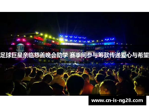 足球巨星亲临慈善晚会助学 赛季间参与筹款传递爱心与希望