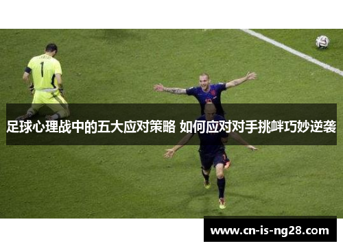足球心理战中的五大应对策略 如何应对对手挑衅巧妙逆袭