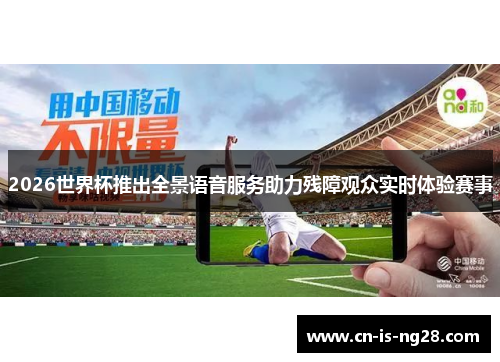 2026世界杯推出全景语音服务助力残障观众实时体验赛事