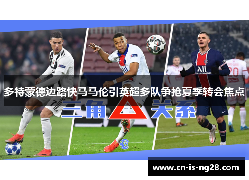 多特蒙德边路快马马伦引英超多队争抢夏季转会焦点