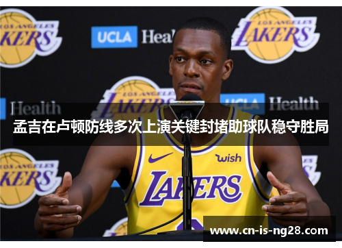 孟吉在卢顿防线多次上演关键封堵助球队稳守胜局 孟吉在卢顿防线多次上演关键封堵助球队稳守胜局