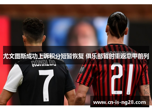 尤文图斯成功上诉积分短暂恢复 俱乐部暂时重返意甲前列