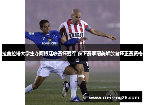 拉普拉塔大学生夺阿根廷联赛杯冠军 获下赛季南美解放者杯正赛资格