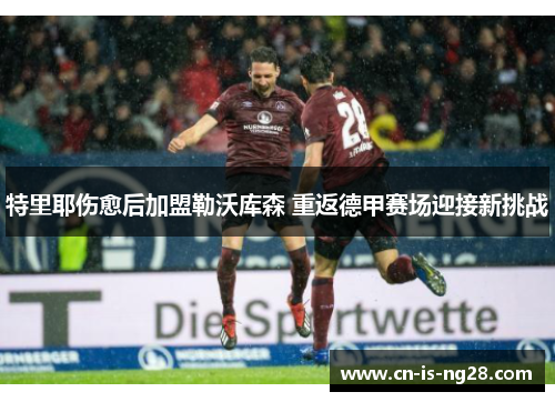特里耶伤愈后加盟勒沃库森 重返德甲赛场迎接新挑战