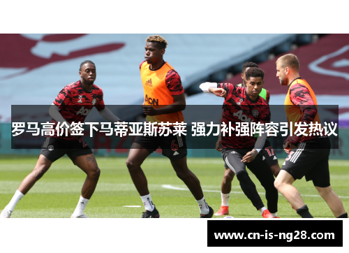 罗马高价签下马蒂亚斯苏莱 强力补强阵容引发热议